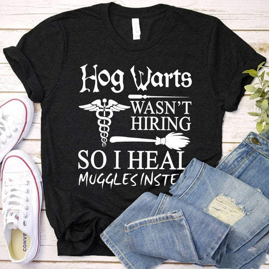 Hog Warts Wasn't Hiring So I Heal Muggles Instead Nurse T-Shirt